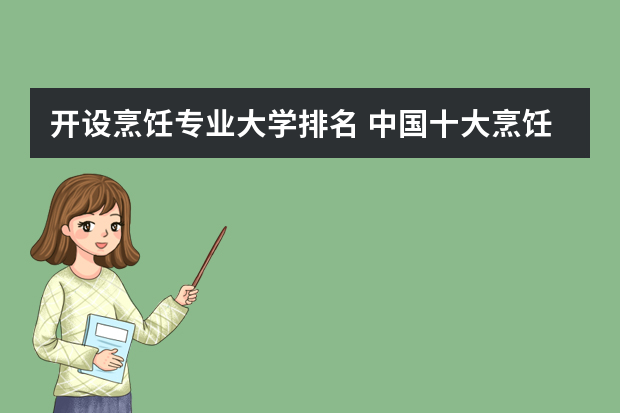 开设烹饪专业大学排名 中国十大烹饪学校